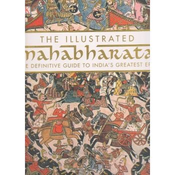 THE ILLUSTRATED MAHABHARATA: The Definitive Guide to India`s Greatest Epic