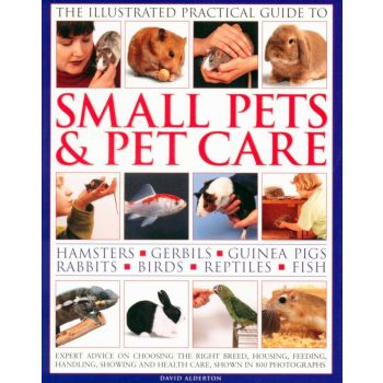 THE ILLUSTRATED PRACTICAL GUIDE TO SMALL PETS & PET CARE