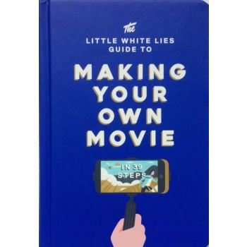 THE LITTLE WHITE LIES GUIDE TO MAKING YOUR OWN MOVIE IN 39 STEPS