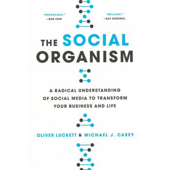 THE SOCIAL ORGANISM: A Radical Understanding of Social Media to Transform Your Business and Life