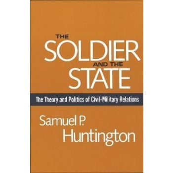 THE SOLDIER AND THE STATE : The Theory and Politics of Civil-Military Relations