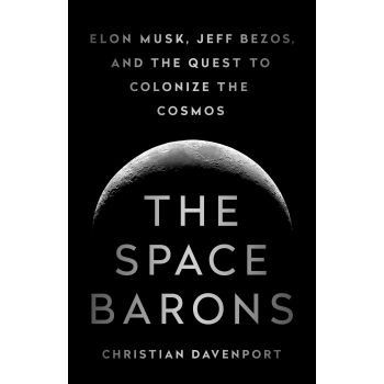 THE SPACE BARONS: Elon Musk, Jeff Bezos, and the Quest to Colonize the Cosmos