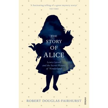 THE STORY OF ALICE: Lewis Carroll and the Secret History of Wonderland