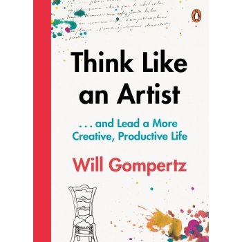 THINK LIKE AN ARTIST: ... And Lead a More Creative, Productive Life