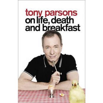 TONY PARSONS ON LIFE, DEATH AND BREAKFAST.