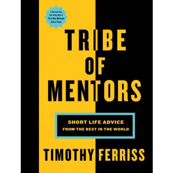 TRIBE OF MENTORS: Short Life Advice from the Best in the World