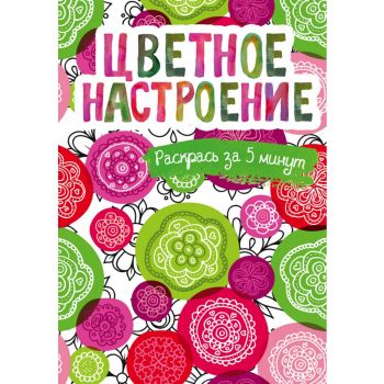 Цветное настроение. Блокнот-раскраска. “Раскраски-пятиминутки. Раскраски для взрослых“