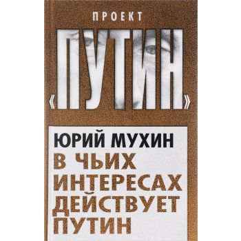 В чьих интересах действует Путин. “Проект Путин“