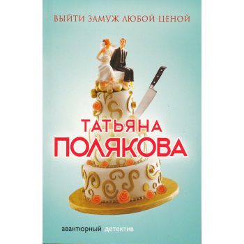 Выйти замуж любой ценой. “Авантюрный детектив. Романы Т. Поляковой“