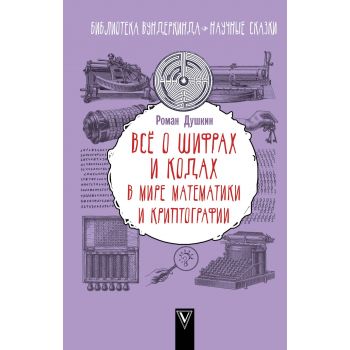 Все о шифрах и кодах. В мире математики и криптографии. “Библиотека вундеркинда“