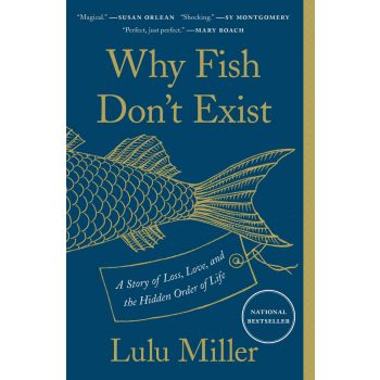 WHY FISH DON`T EXIST : A Story of Loss, Love, and the Hidden Order of Life